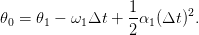                   1       2
𝜃0 = 𝜃1 − ω1Δt  + -α1 (Δt) .
                  2
