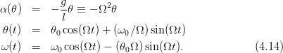             g        2
α(𝜃)  =   − l𝜃 ≡ − Ω  𝜃

 𝜃(t)  =   𝜃0cos(Ωt) + (ω0∕Ω )sin(Ωt)
ω (t)  =   ω0cos(Ωt ) − (𝜃0Ω )sin(Ωt).            (4.14)
