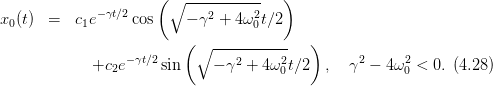                      ( ∘ -----------  )
x0(t)  =   c1e−γt∕2 cos    − γ2 + 4ω20t∕2

                         (∘  -----------  )
            +c2e −γt∕2 sin     − γ2 + 4 ω20t∕2 ,  γ2 − 4ω20 < 0.(4.28)
