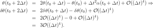 𝜃(t0 + 2Δt )  =  2𝜃 (t0 + Δt ) − 𝜃(t0) + Δt2α (t0 + Δt ) + 𝒪 ((Δt)4) ⇒
                                                4
δ𝜃(t0 + 2Δt )  =  2δ𝜃 (t0 + Δt ) − δ𝜃(t0) + 𝒪 ((Δt ) )
              =  2𝒪 ((Δt )4) − 0 + 𝒪 ((Δt)4)
                          4
              =  3𝒪 ((Δt )).
      