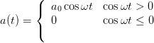        (
       {  a0cos ωt  cosωt >  0
a(t) =    0         cosωt ≤  0
       (
      