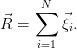      N
⃗R = ∑   ⃗ξ .
         i
     i=1
