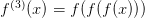  (3)
f  (x) = f (f(f(x)))  