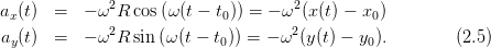 ax(t)  =  − ω2R  cos(ω(t − t0)) = − ω2(x (t) − x0)
              2                     2
ay(t)  =  − ω R  sin (ω(t − t0)) = − ω (y(t) − y0).         (2.5)
