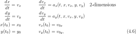    dx-             dvx-
   dt = vx          dt = ax (t,x, vx,y,vy)  2-dimensions
   dy              dv
   ---= vy         --y-= ay(t,x,vx, y,vy)
   dt               dt
x (t0) = x0         vx(t0) = v0x
 y(t0) = y0        vy(t0) = v0y,                              (4.6)

