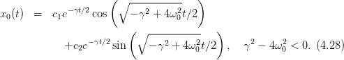                      ( ∘ -----------  )
             −γt∕2           2     2
x0(t)  =   c1e     cos    − γ +  4ω0t∕2
                         (∘  -----------  )
            +c2e −γt∕2 sin     − γ2 + 4 ω2t∕2 ,  γ2 − 4ω2 <  0.(4.28)
                                      0                0
