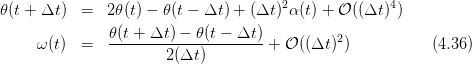                                        2              4
𝜃 (t + Δt ) =   2𝜃(t) − 𝜃(t − Δt ) + (Δt ) α(t) + 𝒪((Δt ) )
               𝜃(t + Δt ) − 𝜃(t − Δt)         2
      ω(t) =   --------2(Δt-)------- + 𝒪 ((Δt ))           (4.36)
