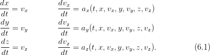 dx- = vx         dvx-= ax(t,x,vx,y,vy, z,vz)
 dt              dt
dy-              dvz-
 dt = vy         dt  = ay(t,x,vx,y,vy,z, vz)
 dz              dvz
 ---= vz         ----= az(t,x,vx,y,vy,z,vz).           (6.1)
 dt              dt
