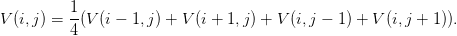          1
V (i,j) = --(V(i − 1,j) + V(i + 1,j) + V(i,j − 1) + V(i,j + 1)).
         4
