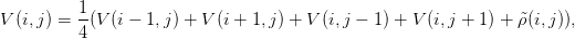           1
V (i,j) = -(V (i − 1,j ) + V (i + 1,j ) + V (i,j − 1 ) + V (i,j + 1 ) + ˜ρ(i,j)),
          4

