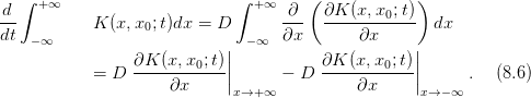 d ∫ + ∞                      ∫ + ∞  ∂ ( ∂K (x, x ;t))
--         K (x,x0; t)dx =  D       ---  --------0---  dx
dt − ∞                      | − ∞  ∂x       ∂x     |
                ∂K  (x,x0;t)|           ∂K (x,x0;t)|
           =  D ------------||      − D  -----------||      .   (8.6)
                     ∂x      x→+ ∞          ∂x      x→ −∞
