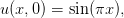 u (x, 0) = sin(πx ),
