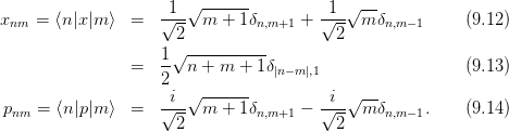                     -1-√ ------         -1-√ --
xnm =  ⟨n|x|m ⟩ =   √2-- m  + 1δn,m+1 + √2-- m δn,m−1     (9.12)
                      √----------
                =   1- n +  m + 1δ|n−m |,1                  (9.13)
                    2
                    -i-√ ------         -i-√ --
pnm  = ⟨n|p|m ⟩ =   √ 2  m  + 1δn,m+1 − √ 2  m δn,m−1.    (9.14)
