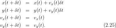  x(t + δt)  =   x(t) + v (t)δt
                       x
 y(t + δt)  =   y(t) + vy(t)δt
vx(t + δt)  =   vx(t)

vy(t + δt)  =   vy(t).                         (2.25)
