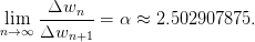       Δwn
 lim  ------- = α ≈ 2.502907875.
n→ ∞ Δwn+1
