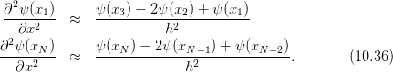  ∂2ψ(x1)      ψ (x3) − 2ψ(x2) + ψ(x1)
 ----2--- ≈   ------------2-----------
 2 ∂x                    h
∂-ψ-(xN)-     ψ-(xN-) −-2ψ-(xN−-1) +-ψ-(xN−-2)
  ∂x2     ≈                 h2              .       (10.36)
