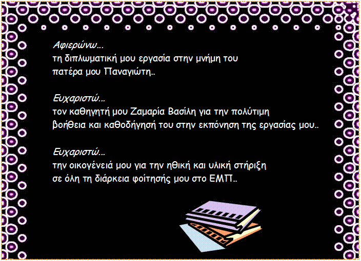 Text Box: Αφιερώνω... τη διπλωματική μου εργασία στην μνήμη του πατέρα μου Παναγιώτη.. Ευχαριστώ... τον καθηγητή μου Ζαμαρία Βασίλη για την πολύτιμη βοήθεια και καθοδήγησή του στην εκπόνηση της εργασίας μου.. Ευχαριστώ... την οικογένειά μου για την ηθική και υλική στήριξη σε όλη τη διάρκεια φοίτησής μου στο ΕΜΠ..