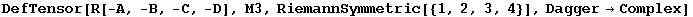 DefTensor[R[-A, -B, -C, -D], M3, RiemannSymmetric[{1, 2, 3, 4}], Dagger&rarr;Complex]
