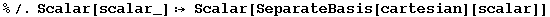 %/.Scalar[scalar_] :&rarr; Scalar[SeparateBasis[cartesian][scalar]]