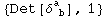{Det[&delta;_ ( b)^a ], 1}