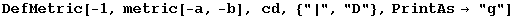 DefMetric[-1, metric[-a, -b], cd, {"|", "D"}, PrintAs&rarr; "g"]