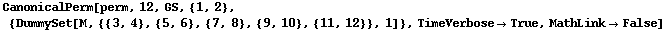 CanonicalPerm[perm, 12, GS, {1, 2}, {DummySet[M, {{3, 4}, {5, 6}, {7, 8}, {9, 10}, {11, 12}}, 1]}, TimeVerbose&rarr;True, MathLink&rarr;False]
