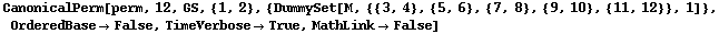 CanonicalPerm[perm, 12, GS, {1, 2}, {DummySet[M, {{3, 4}, {5, 6}, {7, 8}, {9, 10}, {11, 12}}, 1]}, OrderedBase&rarr;False, TimeVerbose&rarr;True, MathLink&rarr;False]