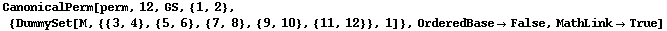 CanonicalPerm[perm, 12, GS, {1, 2}, {DummySet[M, {{3, 4}, {5, 6}, {7, 8}, {9, 10}, {11, 12}}, 1]}, OrderedBase&rarr;False, MathLink&rarr;True]