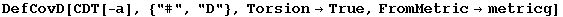 DefCovD[CDT[-a], {"#", "D"}, Torsion&rarr;True, FromMetric&rarr;metricg]