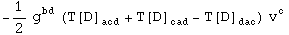 -1/2 g_&nbsp;&nbsp;^bd (T[D] _acd^&nbsp;&nbsp;&nbsp; + T[D] _cad^&nbsp;&nbsp;&nbsp; - T[D] _dac^&nbsp;&nbsp;&nbsp;) v_ ^c