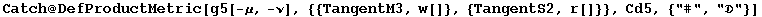 Catch @ DefProductMetric[g5[-&mu;, -&nu;], {{TangentM3, w[]}, {TangentS2, r[]}}, Cd5, {"#", ""}]
