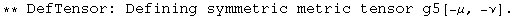 ** DefTensor: Defining symmetric metric tensor g5[-&mu;, -&nu;] . 
