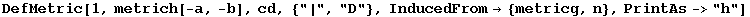 DefMetric[1, metrich[-a, -b], cd, {"|", "D"}, InducedFrom&rarr; {metricg, n}, PrintAs->"h"]