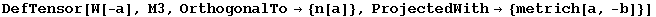 DefTensor[W[-a], M3, OrthogonalTo&rarr; {n[a]}, ProjectedWith&rarr; {metrich[a, -b]}]