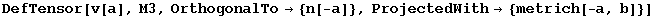DefTensor[v[a], M3, OrthogonalTo&rarr; {n[-a]}, ProjectedWith&rarr; {metrich[-a, b]}]
