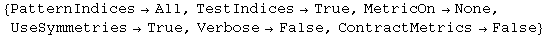 {PatternIndices&rarr;All, TestIndices&rarr;True, MetricOn&rarr;None, UseSymmetries&rarr;True, Verbose&rarr;False, ContractMetrics&rarr;False}