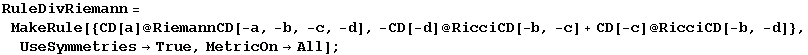 RuleDivRiemann = MakeRule[{CD[a] @ RiemannCD[-a, -b, -c, -d], -CD[-d] @ RicciCD[-b, -c] + CD[-c] @ RicciCD[-b, -d]}, UseSymmetries&rarr;True, MetricOn&rarr;All] ;