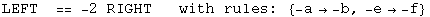 LEFT&nbsp;&nbsp;==  -2 RIGHT&nbsp;&nbsp;&nbsp;with rules:  {-a&rarr; -b, -e&rarr; -f}