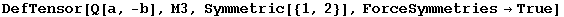 DefTensor[Q[a, -b], M3, Symmetric[{1, 2}], ForceSymmetries&rarr;True]
